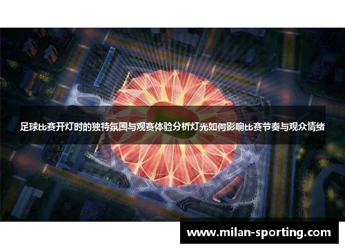 足球比赛开灯时的独特氛围与观赛体验分析灯光如何影响比赛节奏与观众情绪